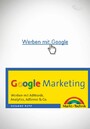 Google Marketing - Werben mit AdWords, Analytics, AdSense & Co
